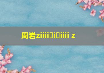 周岩ziiii i iiii z